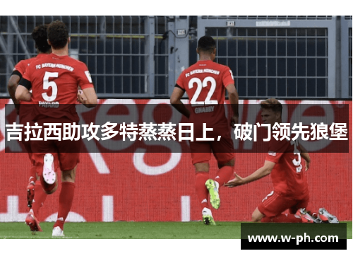 吉拉西助攻多特蒸蒸日上，破门领先狼堡